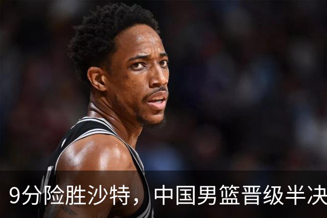9分险胜沙特，中国男篮晋级半决赛！赛前郭士强的担心，差点发生